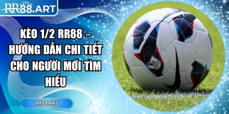 Kèo 1/2 RR88 – Hướng Dẫn Chi Tiết Cho Người Mới Tìm Hiểu 1 Kèo 1/2 RR88