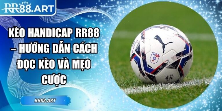 Kèo Handicap RR88 – Hướng Dẫn Cách Đọc Kèo Và Mẹo Cược 4 Kèo handicap RR88