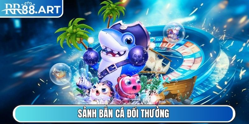 Sảnh Bắn Cá đổi thưởng